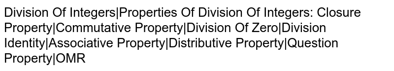Division Of Integers|Properties Of Division Of Integers: Closure Property|Commutative Property|Division Of Zero|Division Identity|Associative Property|Distributive Property|Question Property|OMR
