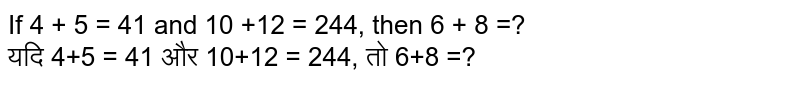 If 4 + 5 = 41 and 10 +12 = 244, then 6 + 8 =? यदि 4+5 = 41 और 10+12 = 244, तो 6+8 =?