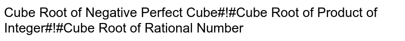 Cube Root of Negative Perfect Cube#!#Cube Root of Product of Integer#!#Cube Root of Rational Number