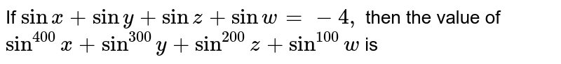  If `sinx+sin y+sinz+sinw=-4,`
then the value of `sin^(400)x+sin^(300)y+sin^(200)z+sin^(100)w`
is