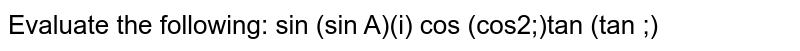Evaluate the following:
(i) `sin^(-1)(sin(pi/4))`
 (ii) `cos^(-1)(cos(2pi)/3))`

 `tan^(-1)(tan(pi/3))`