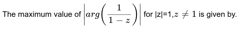 The maximum value of `|a r g(1/(1-z))|` for |z|=1,`z!=1`
is given by.