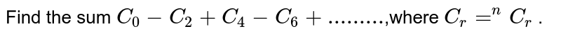Find the sum `C_0-C_2+C_4-C_6+ ......... `,where `C_r=^n C_r`
.