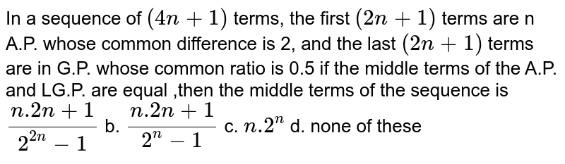 In A Sequence Of 4n 1 Terms The First 2n 1 Terms Are In Ap Whose Common Difference Is 2 And The La