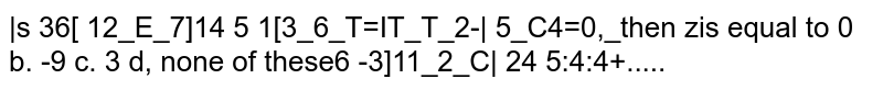 If |[x,3, 6],[ 3, 6,x],[6,x,3]|=|[2,x,7],[x,7, 2],[ 7, 2,x]|=|[4, 5,x],[5,x,4],[x,4, 5]|=0, then x is equal to a. 0 b. -9 c. 3 d. none of these