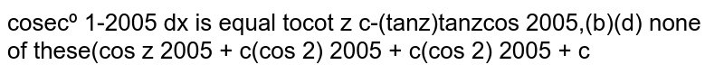 int(cos e c^2x-2005)/(cos^(2005)x)dx is equal to (a) -(cotx)/((cosx)^(2005))+c (b) (tanx)/((cosx)^(2005))+c (c) -(tanx)/((cosx)^(2005)+c (d) none of these