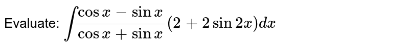 Evaluate:
`int(cosx-sinx)/(cosx+sinx)(2+2sin2x)dx`