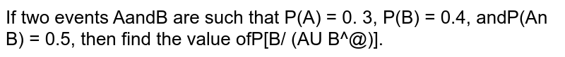 If two events `Aa n dB`
are such
  that `P(A^c)=0. 3 ,P(B)=0. 4 ,a n dP(AnnB^c)=0. 5`
, then find the value of `P[B//(AuuB^c)]dot`