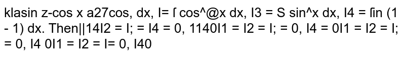 `I_1=int_0^(pi/2)(sinx-cosx)/(1+sinxcosx)dx ,I_2=int_0^(2pi)cos^6xdx ,I_3=int_(pi/2)^(pi/2)sin^3xdx ,I_4=int_0^1 1n(1/x-1)dxdotT h e n`

 `I_2=I_3=I_4=0,I_1!=0`

 `I_1=I_2=I_3=0,I_4!=0`

 `I_1=I_2=I_3=0,I_4!=0`

 `I_1=I_4=I_3=0,I_2!=0`