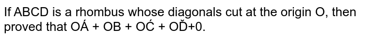 If `A B C D`
is a rhombus whose diagonals cut at the
  origin `O ,`
then proved that ` vec O A+ vec O B+ vec O C+ vec O D` =0
