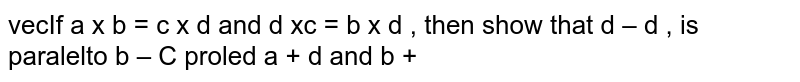 If ` vec axx vec b= vec cxx vec da n d vec axx vec c= vec bxx vec d ,`
then show that ` vec a- vec d ,`
is parallel to ` vec b- vec c`