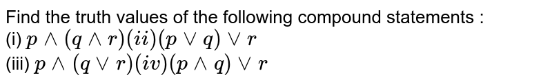 Find the truth values of the following compound statements : (i) p^^(q^^r) " " (ii) (pvvq) vvr (iii) p^^(qvvr) " " (iv) (p^^q)vvr