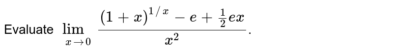 Evaluate `lim_(xto0) ((1+x)^(1//x)-e+(1)/(2)ex)/(x^(2))`.
