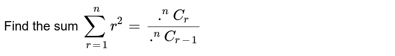 Find the sum `sum_(r=1)^(n) r^(2) (""^(n)C_(r))/(""^(n)C_(r-1))`.