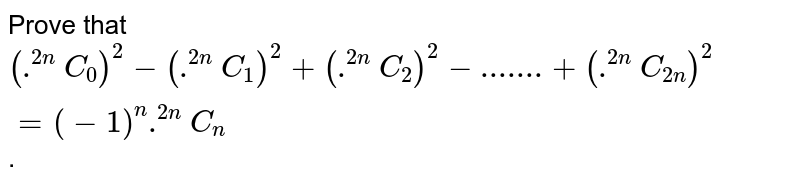  Prove that `(.^(2n)C_0)^2-(.^(2n)C_1)^2+(.^(2n)C_2)^2-..+(.^(2n)C_(2n))^2` = `(-1)^n.^(2n)C_n`.