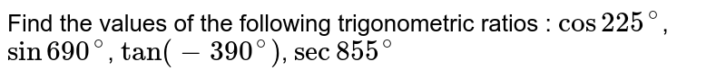 Find the values of the following trigonometric ratios : 
`cos225^@`, `sin 690^@`, `tan(-390^@)`, `sec 855^@`