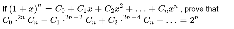 If ` (1 + x)^(n) = C_(0) + C_(1) x  + C_(2) x^(2) + …+ C_(n) x^(n)` , prove that  <br> ` C_(0) *""^(2n)C_(n) - C_(1) *""^(2n-2)C_(n) + C_(2) *""^(2n-4) C_(n) -…= 2^(n)` 