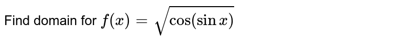 Find domain for `f(x)=sqrt(cos (sin x))`
