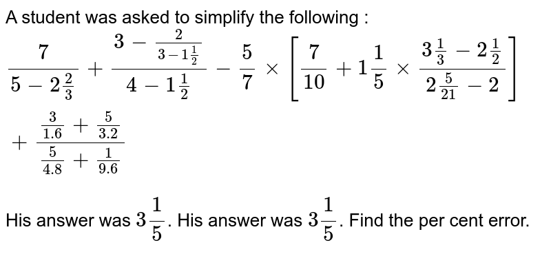 A Student Was Asked To Solve The Fraction 7 3 1 1 2 Of5 3 2 1 2 3 And His Answer Was 1 4 By How Much Was His Answer Wrong 1 B 1 55 C 1 2 D None Of These