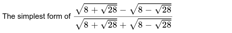 The simplest form of `(sqrt(8+sqrt28)-sqrt(8-sqrt(28)))/(sqrt(8+sqrt(28))+sqrt(8-sqrt(28)))`