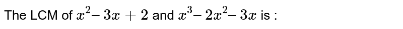 The LCM of `x^2 – 3x +2` and `x^3 – 2x^2 – 3x` is : 