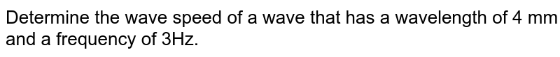 Determine the wave speed of a wave that has a wavelength of 4 mm and a frequency of 3Hz.
