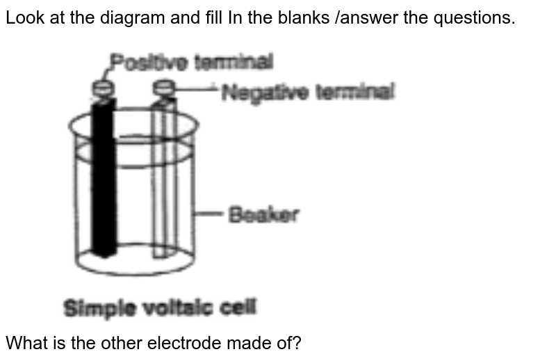 Look at the diagram and fill In the blanks /answer the questions. What is the other electrode made of?