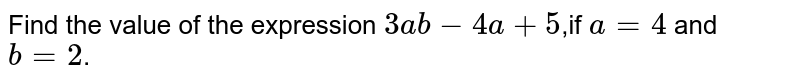 Find the value of the expression 3ab - 4a + 5 ,if a=4 and b = 2 .