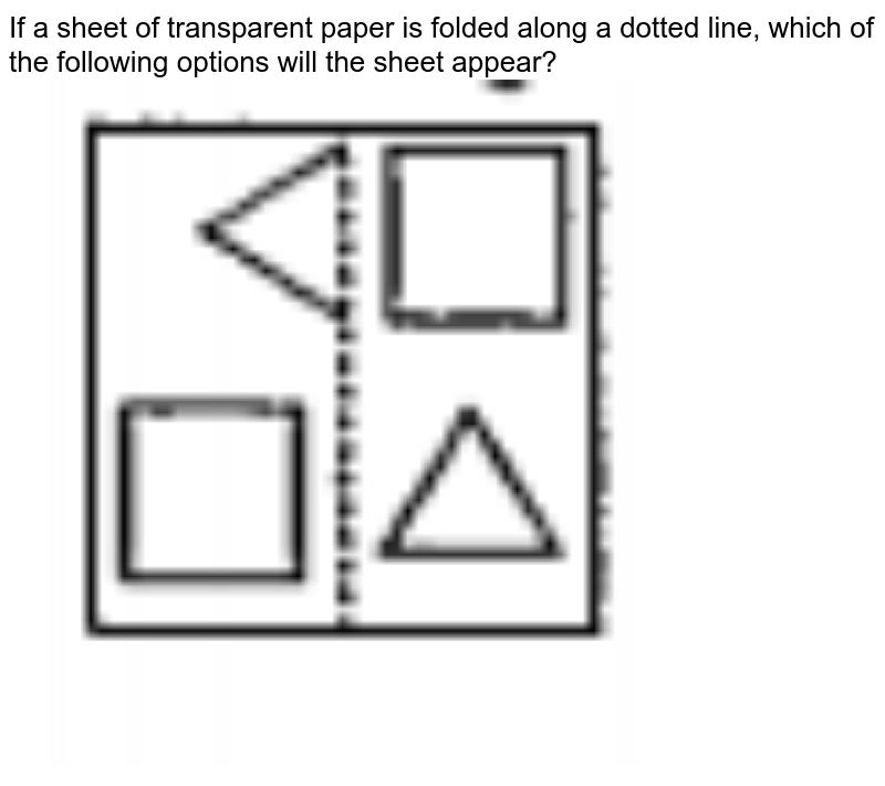 If a sheet of transparent paper is folded along a dotted line, which of the following options will the sheet appear?