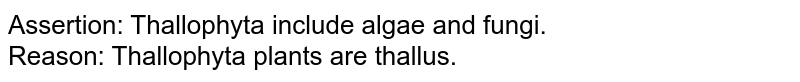 Assertion: Thallophyta include algae and fungi. <br>Reason: Thallophyta plants are thallus.