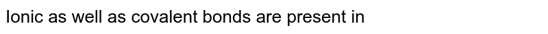 Ionic as well as covalent bonds are present in