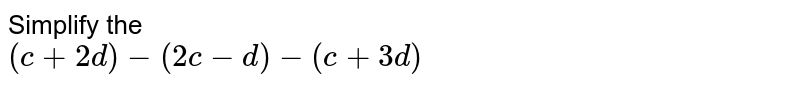 Simplify the (c + 2d) - ( 2c - d) - (c + 3d)