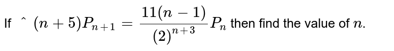 If `""^(n+5) P_(n+1) = (11(n-1) )/(2) ""^(n+3) P_(n)` then find the value of `n`.