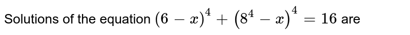 Solutions of the equation (6-x)^(4)+(8^(4)-x)^(4)=16 are