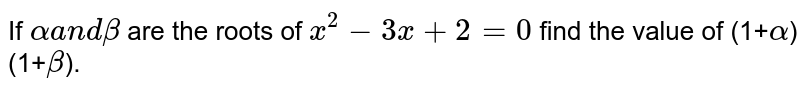 If `alpha a n d beta`
are the roots of `x^2-3x+2=0 ` find the value of  (1+`alpha`)(1+`beta`).