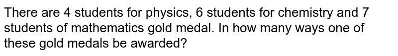 There are 4 students for physics, 6 students for chemistry and 7 students of mathematics gold medal. In how many ways one of these gold medals be awarded?