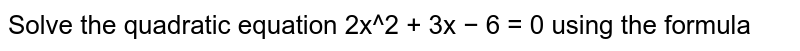 Solve the quadratic equation 2x^2 + 3x − 6 = 0 using the formula