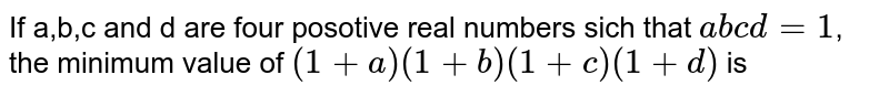 If a,b,c and d are four positive real numbers such that abcd=1 , what is the minimum value of `(1+a)(1+b)(1+c)(1+d)`.