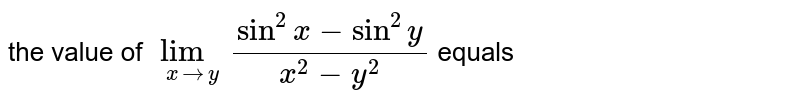 the value of `lim_(x->y) (sin^2x-sin^2y)/(x^2-y^2)` equals