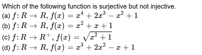         Which of the following function is surjective but not injective.<br>
(a) `f:R->R ,f(x)=x^4+2x^3-x^2+1`<br>
(b) `f:R->R ,f(x)=x^2+x+1`<br>
(c) `f:R->R^+ ,f(x)=sqrt(x^2+1)`<br>
(d) `f:R->R ,f(x)=x^3+2x^2-x+1`