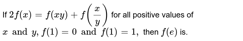 If `2f(x)=f(x y)+f(x/y)` for all positive values of `x and y,f(1)=0 and f'(1)=1,` then `f(e)` is. 