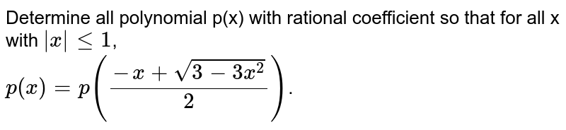 Determine all polynomial p(x) with rational coefficient so that for all x with `|x|le1`, <br> `p(x)=p((-x+sqrt(3-3x^(2)))/(2))`.