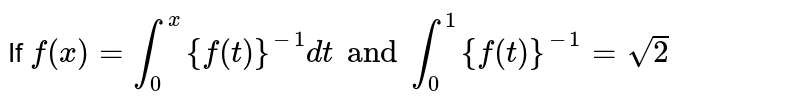 If `f(x)=int_0^x{f(t)}^(- 1)dt and int_0^1{f(t)}^(- 1)=sqrt(2),` then  
