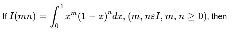 If I(mn)=int_(0)^(1)x^(m)(1-x)^(n)dx,(m, n epsilon I, m,n ge 0 ) , then