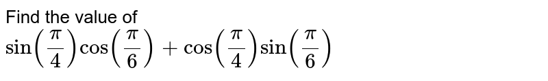 Find the value of  <br>
`sin(pi/4)cos(pi/6) + cos(pi/4)sin(pi/6)`