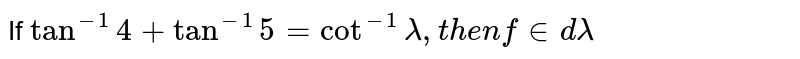 If `  tan^(-1) 4 + tan ^(-1) 5  = cot^(-1) lambda " , then find   " 'lambda'` 