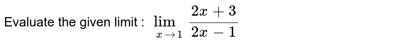 Evaluate the given limit : `lim_(x to 1) (2x + 3)/(2x - 1)`