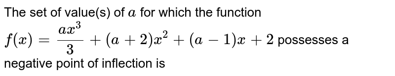 The set of value(s) of a for which the function f(x)=(a x^3)/3+(a+2)x^2+(a-1)x+2 possesses a negative point of inflection is