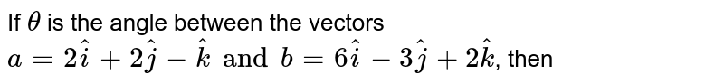 If `theta` is the angle between the vectors `a=2hati+2hatj-hatk and b=6hati-3hatj+2hatk`, then