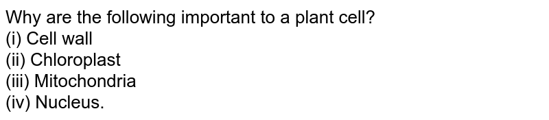Why are the following important to a plant cell? (i) Cell wall (ii) Chloroplast (iii) Mitochondria (iv) Nucleus.